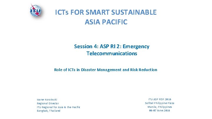 ICTs FOR SMART SUSTAINABLE ASIA PACIFIC Session 4: ASP RI 2: Emergency Telecommunications Role