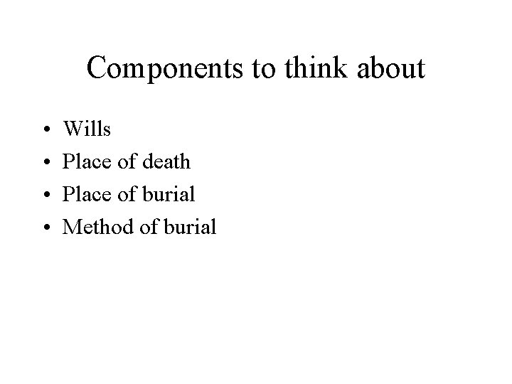 Components to think about • • Wills Place of death Place of burial Method