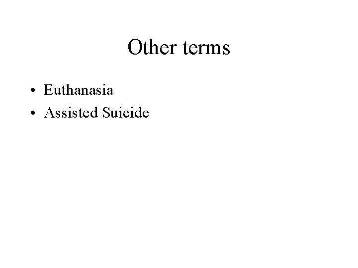 Other terms • Euthanasia • Assisted Suicide 