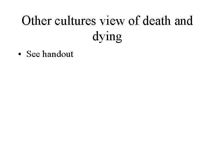 Other cultures view of death and dying • See handout 