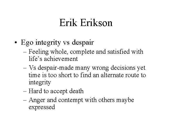 Erikson • Ego integrity vs despair – Feeling whole, complete and satisfied with life’s