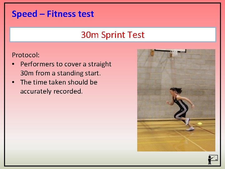 Speed – Fitness test 30 m Sprint Test Protocol: • Performers to cover a