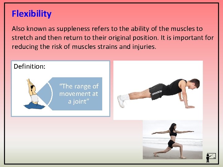 Flexibility Also known as suppleness refers to the ability of the muscles to stretch