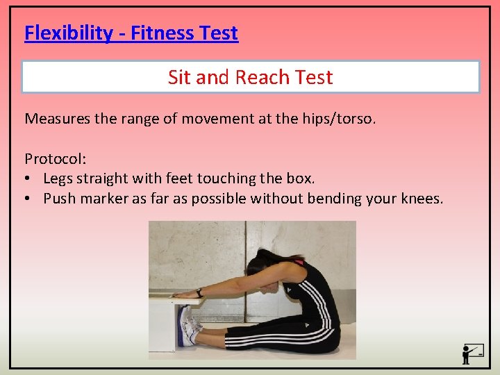 Flexibility - Fitness Test Sit and Reach Test Measures the range of movement at