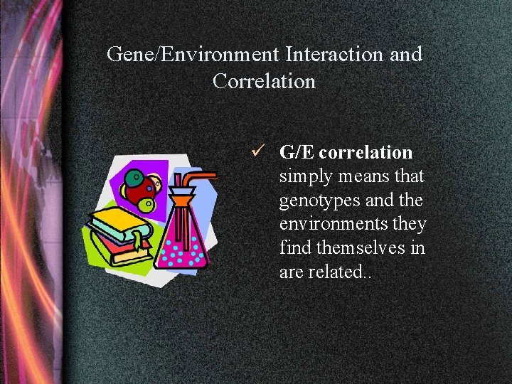 Gene/Environment Interaction and Correlation ü G/E correlation simply means that genotypes and the environments