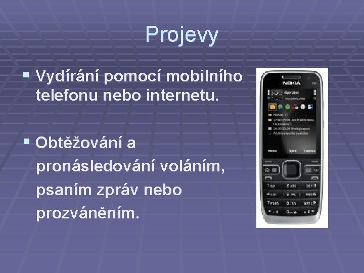 Projevy § Vydírání pomocí mobilního telefonu nebo internetu. § Obtěžování a pronásledování voláním, psaním