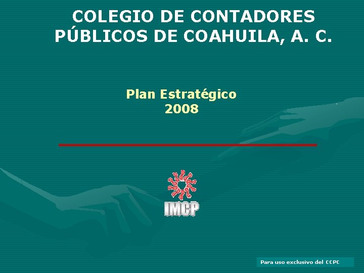 COLEGIO DE CONTADORES PÚBLICOS DE COAHUILA, A. C. Plan Estratégico 2008 Para uso exclusivo