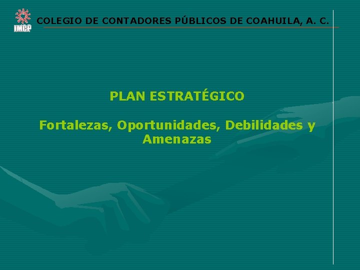 COLEGIO DE CONTADORES PÚBLICOS DE COAHUILA, A. C. PLAN ESTRATÉGICO Fortalezas, Oportunidades, Debilidades y