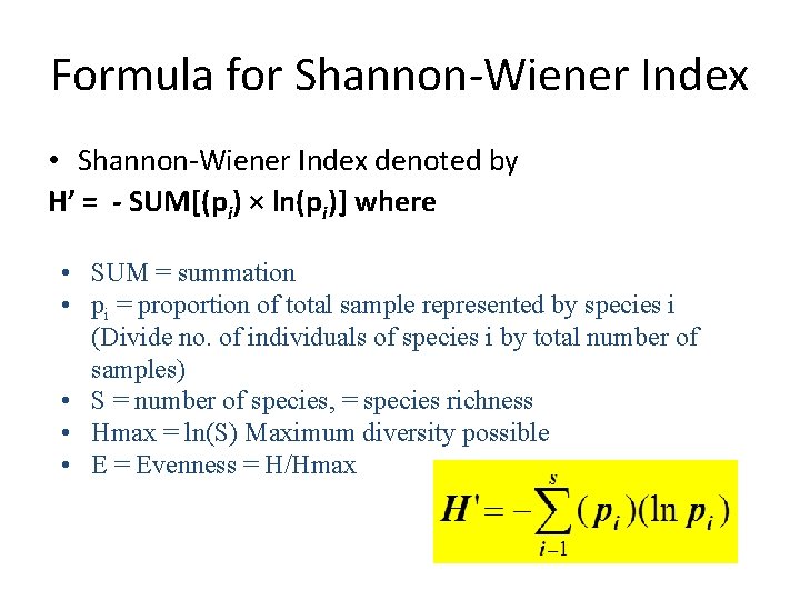 Formula for Shannon-Wiener Index • Shannon-Wiener Index denoted by H’ = - SUM[(pi) ×