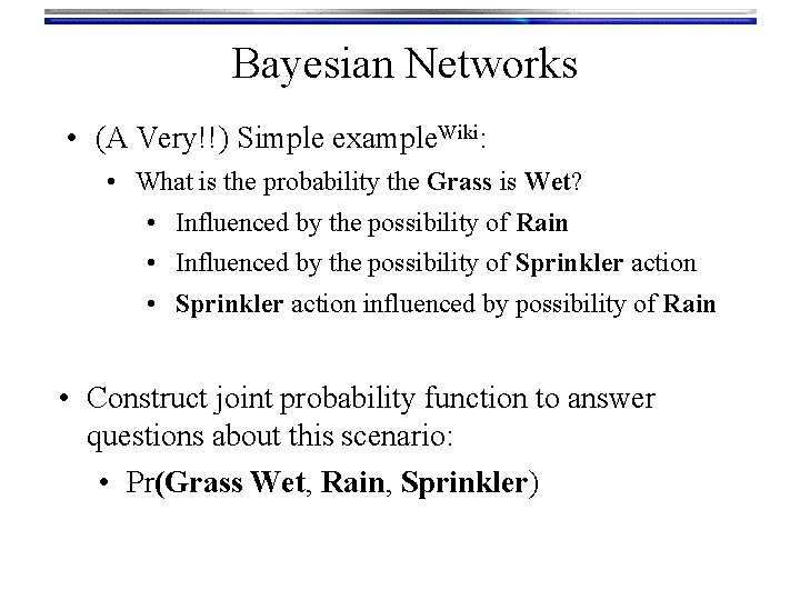 Bayesian Networks • (A Very!!) Simple example. Wiki: • What is the probability the
