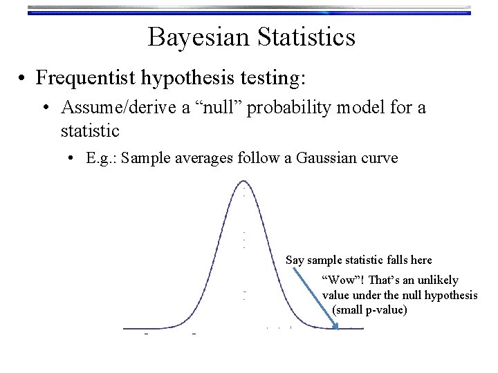 Bayesian Statistics • Frequentist hypothesis testing: • Assume/derive a “null” probability model for a