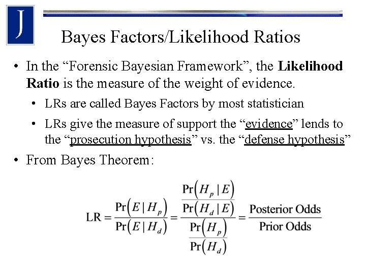 Bayes Factors/Likelihood Ratios • In the “Forensic Bayesian Framework”, the Likelihood Ratio is the