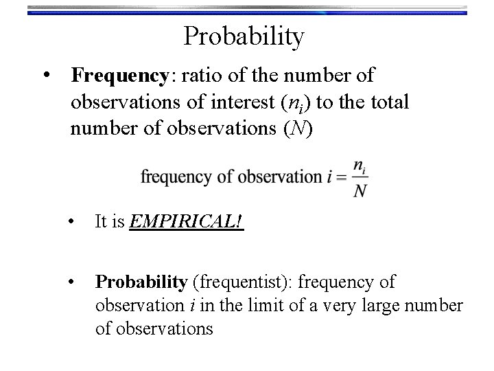 Probability • Frequency: ratio of the number of observations of interest (ni) to the