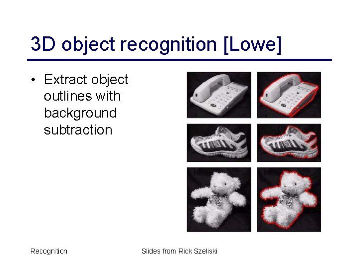 3 D object recognition [Lowe] • Extract object outlines with background subtraction Recognition Slides