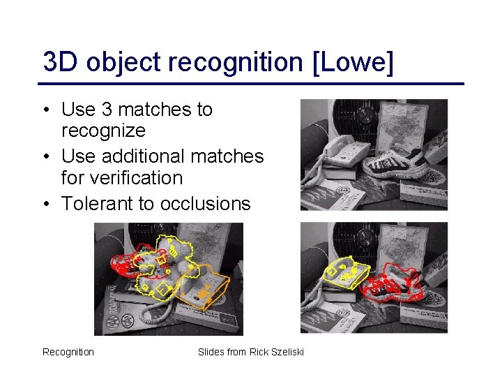 3 D object recognition [Lowe] • Use 3 matches to recognize • Use additional