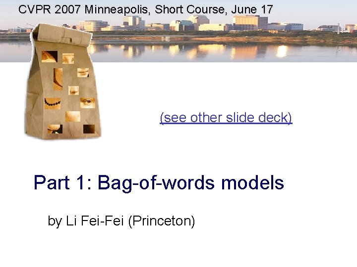 CVPR 2007 Minneapolis, Short Course, June 17 (see other slide deck) Part 1: Bag-of-words