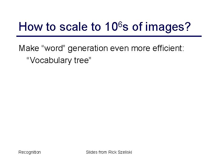 How to scale to 106 s of images? Make “word” generation even more efficient: