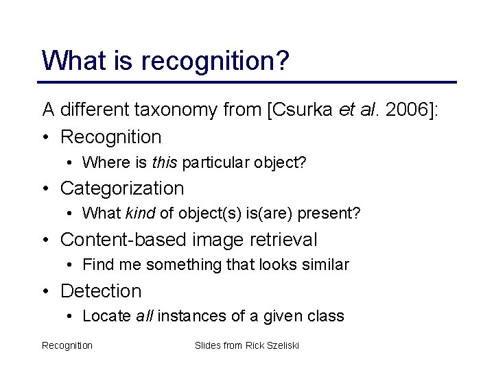 What is recognition? A different taxonomy from [Csurka et al. 2006]: • Recognition •