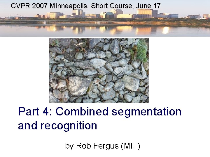 CVPR 2007 Minneapolis, Short Course, June 17 Part 4: Combined segmentation and recognition by
