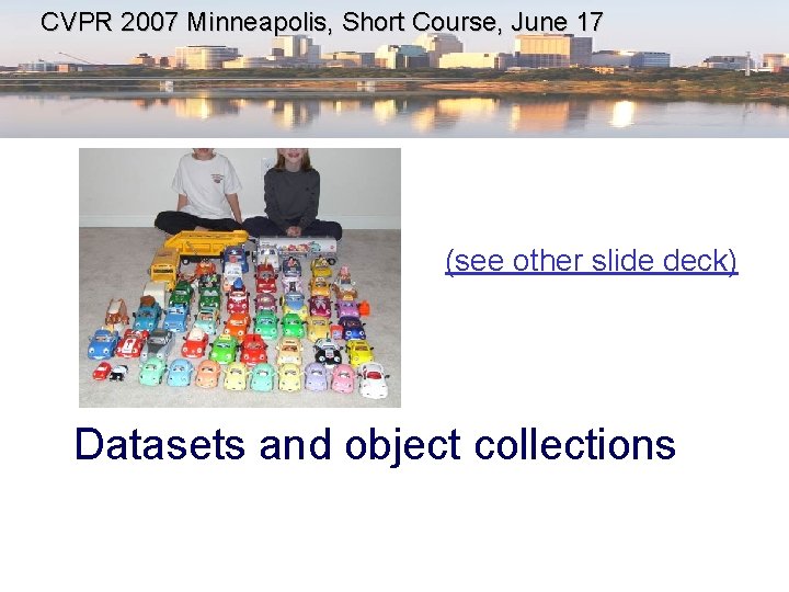 CVPR 2007 Minneapolis, Short Course, June 17 (see other slide deck) Datasets and object