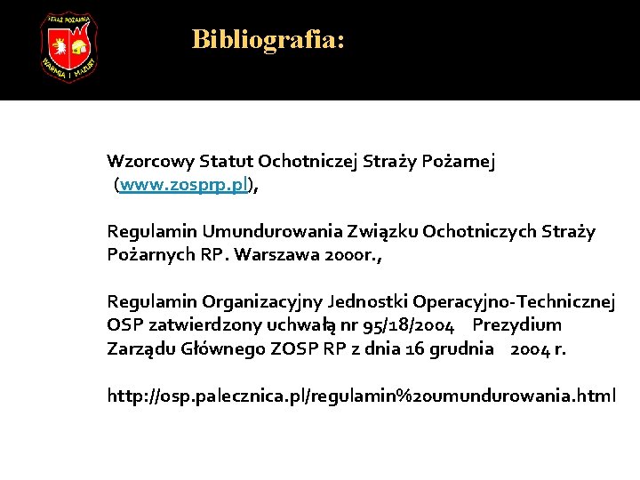 Bibliografia: Wzorcowy Statut Ochotniczej Straży Pożarnej (www. zosprp. pl), Regulamin Umundurowania Związku Ochotniczych Straży