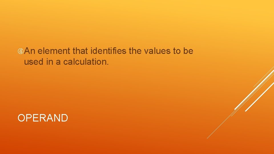  An element that identifies the values to be used in a calculation. OPERAND