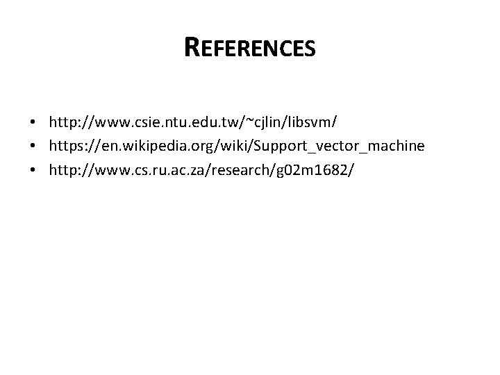 REFERENCES • http: //www. csie. ntu. edu. tw/~cjlin/libsvm/ • https: //en. wikipedia. org/wiki/Support_vector_machine • REFERENCES • http: //www. csie. ntu. edu. tw/~cjlin/libsvm/ • https: //en. wikipedia. org/wiki/Support_vector_machine •