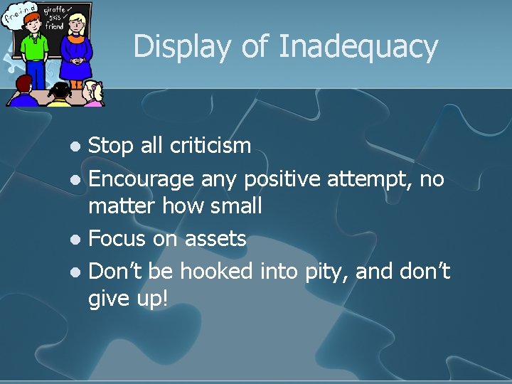 Display of Inadequacy Stop all criticism l Encourage any positive attempt, no matter how