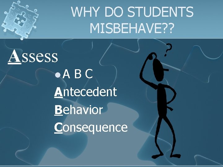 WHY DO STUDENTS MISBEHAVE? ? Assess l. A BC Antecedent Behavior Consequence 