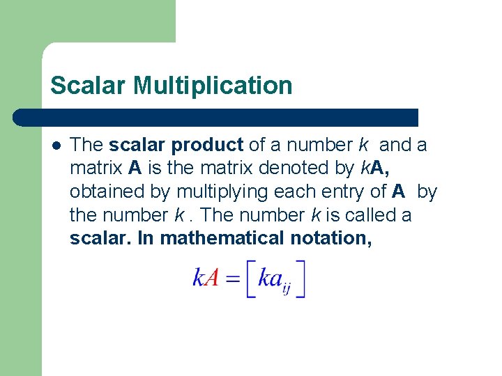 Scalar Multiplication l The scalar product of a number k and a matrix A Scalar Multiplication l The scalar product of a number k and a matrix A
