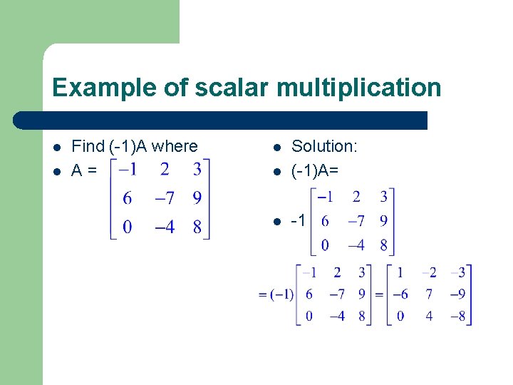 Example of scalar multiplication l l Find (-1)A where A = l Solution: (-1)A= Example of scalar multiplication l l Find (-1)A where A = l Solution: (-1)A=