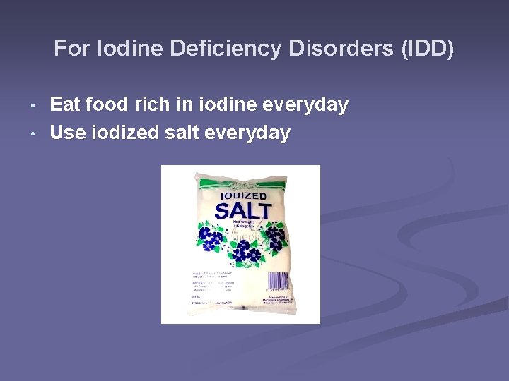 For Iodine Deficiency Disorders (IDD) • • Eat food rich in iodine everyday Use