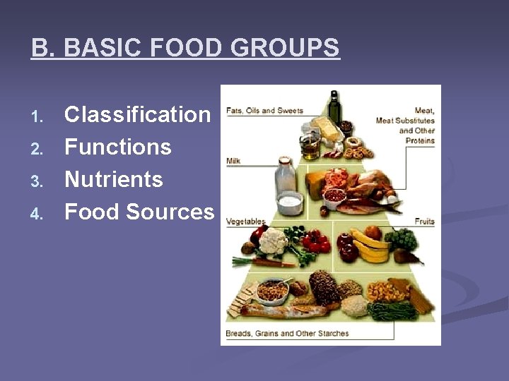 B. BASIC FOOD GROUPS 1. 2. 3. 4. Classification Functions Nutrients Food Sources 