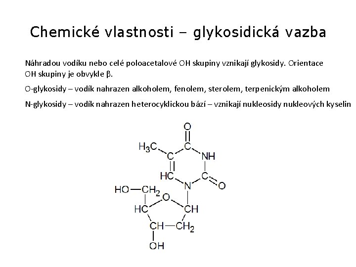 Chemické vlastnosti – glykosidická vazba Náhradou vodíku nebo celé poloacetalové OH skupiny vznikají glykosidy. Chemické vlastnosti – glykosidická vazba Náhradou vodíku nebo celé poloacetalové OH skupiny vznikají glykosidy.