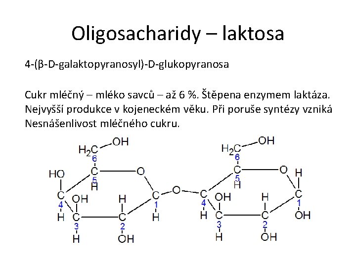 Oligosacharidy – laktosa 4 -(β-D-galaktopyranosyl)-D-glukopyranosa Cukr mléčný – mléko savců – až 6 %. Oligosacharidy – laktosa 4 -(β-D-galaktopyranosyl)-D-glukopyranosa Cukr mléčný – mléko savců – až 6 %.