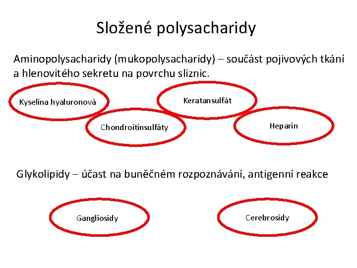 Složené polysacharidy Aminopolysacharidy (mukopolysacharidy) – součást pojivových tkání a hlenovitého sekretu na povrchu sliznic. Složené polysacharidy Aminopolysacharidy (mukopolysacharidy) – součást pojivových tkání a hlenovitého sekretu na povrchu sliznic.