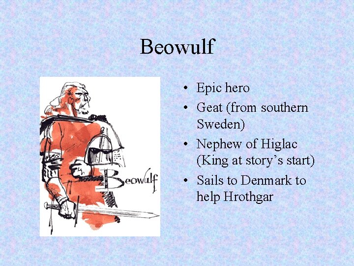 Beowulf • Epic hero • Geat (from southern Sweden) • Nephew of Higlac (King