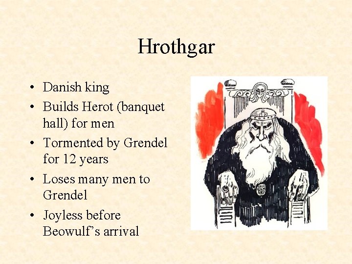 Hrothgar • Danish king • Builds Herot (banquet hall) for men • Tormented by