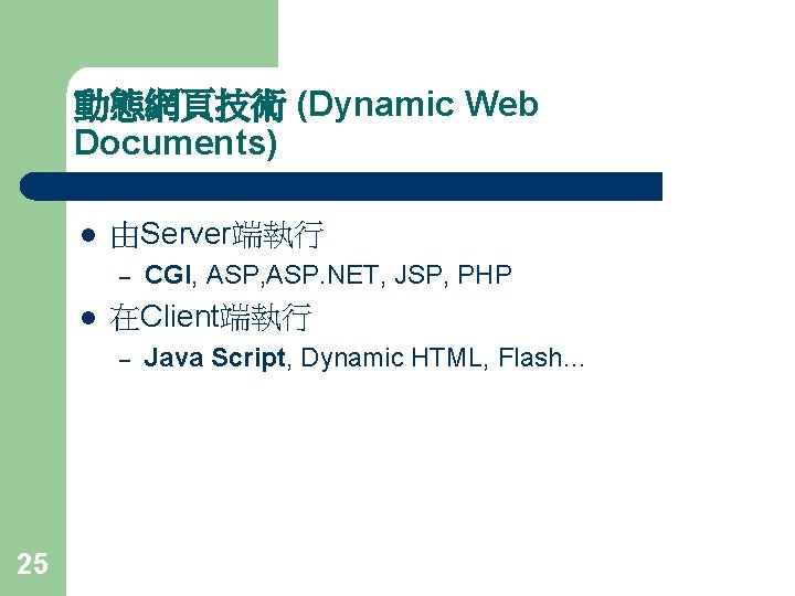 動態網頁技術 (Dynamic Web Documents) l 由Server端執行 – l 在Client端執行 – 25 CGI, ASP. NET,