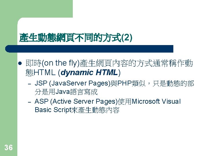產生動態網頁不同的方式(2) l 即時(on the fly)產生網頁內容的方式通常稱作動 態HTML (dynamic HTML) – – 36 JSP (Java. Server