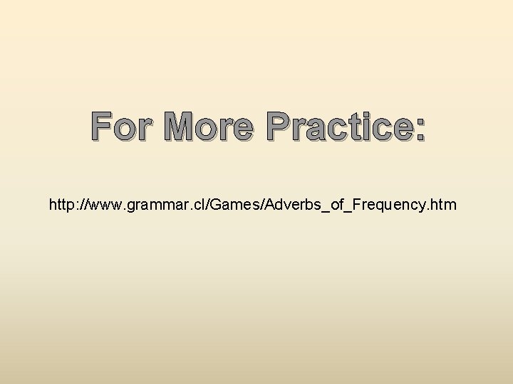 For More Practice: http: //www. grammar. cl/Games/Adverbs_of_Frequency. htm 