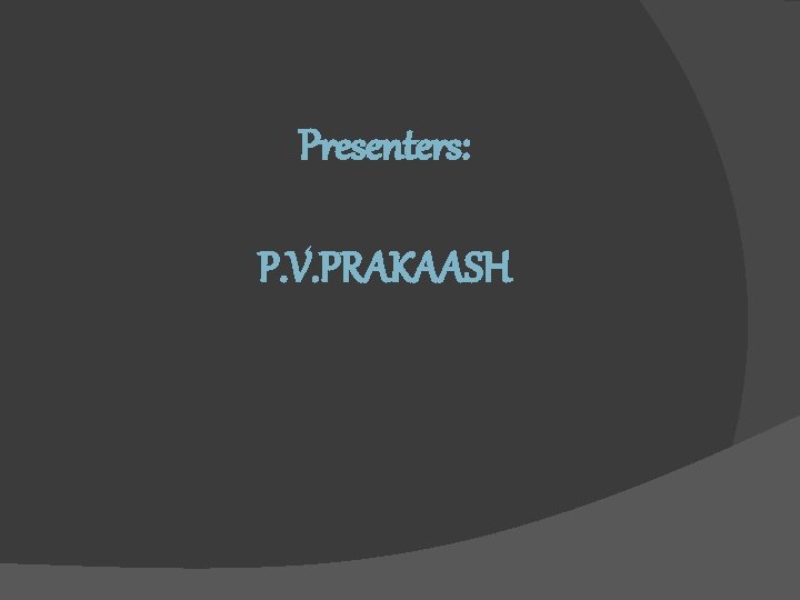 Presenters: P. V. PRAKAASH 