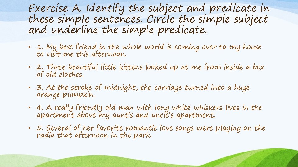 Exercise A. Identify the subject and predicate in these simple sentences. Circle the simple