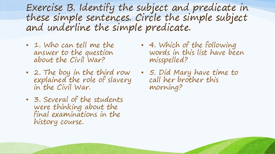 Exercise B. Identify the subject and predicate in these simple sentences. Circle the simple