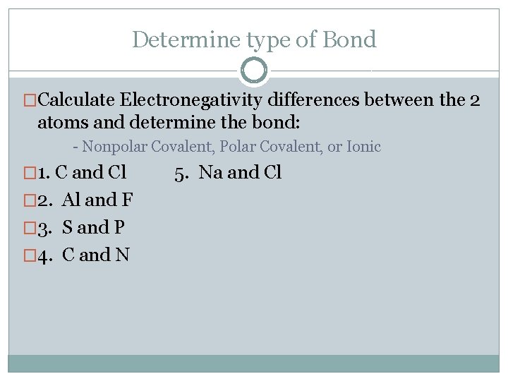 Determine type of Bond �Calculate Electronegativity differences between the 2 atoms and determine the