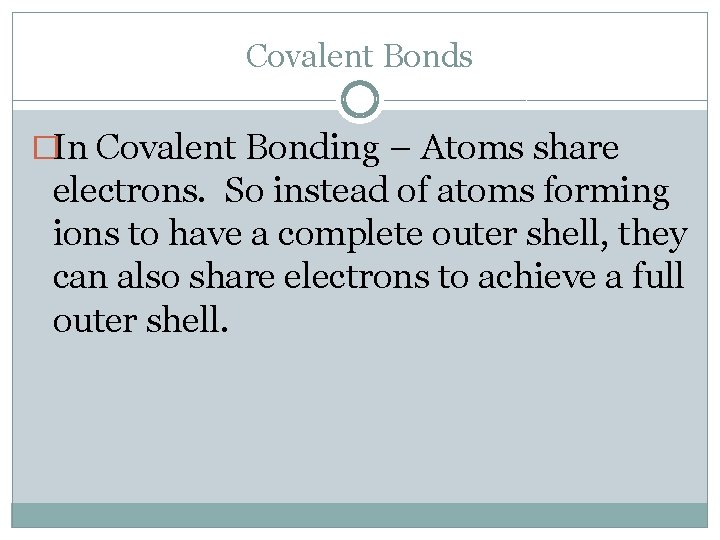 Covalent Bonds �In Covalent Bonding – Atoms share electrons. So instead of atoms forming