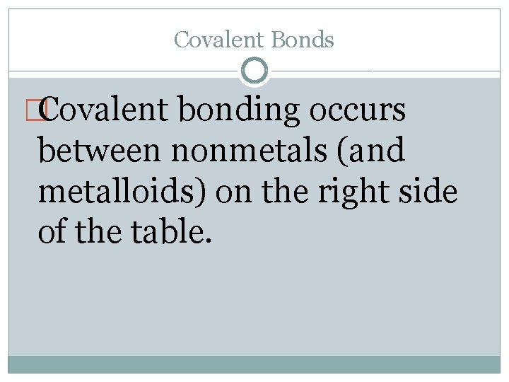 Covalent Bonds �Covalent bonding occurs between nonmetals (and metalloids) on the right side of