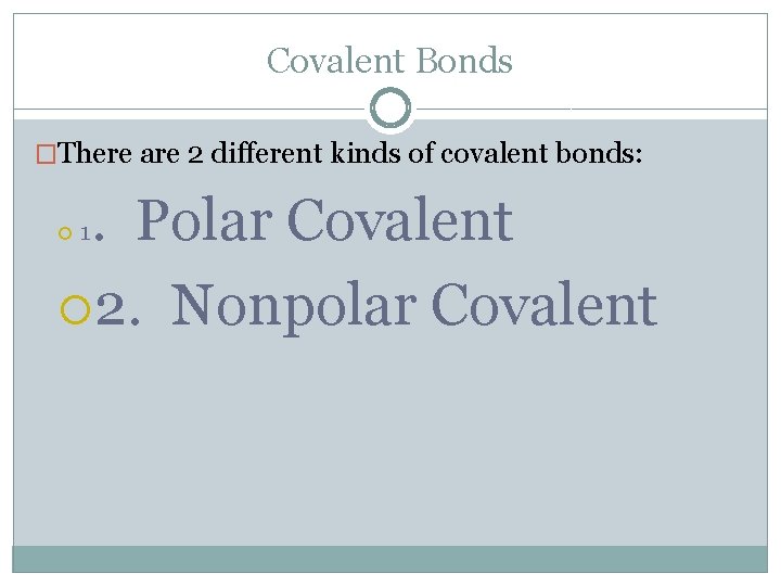 Covalent Bonds �There are 2 different kinds of covalent bonds: . Polar Covalent 2.