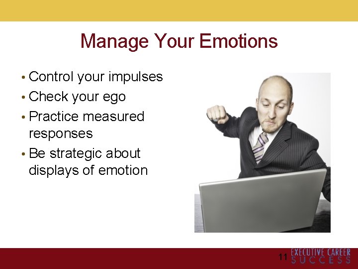 Manage Your Emotions • Control your impulses • Check your ego • Practice measured