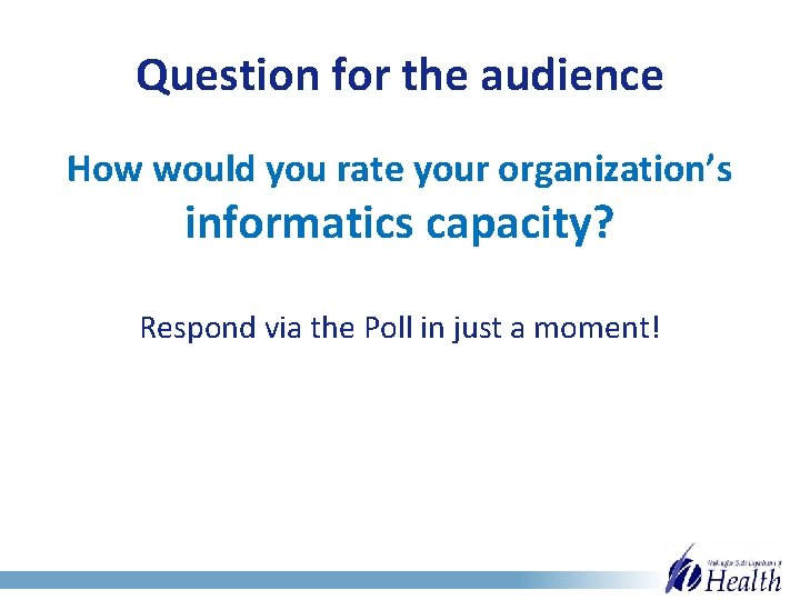 Question for the audience How would you rate your organization’s informatics capacity? Respond via